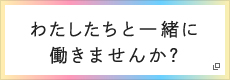 わたしたちと一緒に働きませんか？